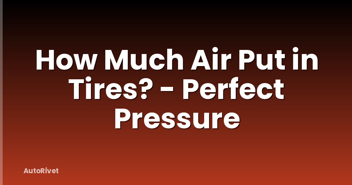 How Much Air Put in Tires? - Perfect Pressure