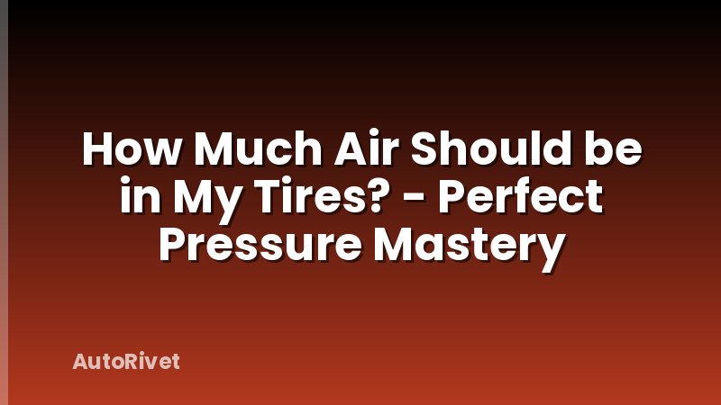 How Much Air Should be in My Tires? - Perfect Pressure Mastery