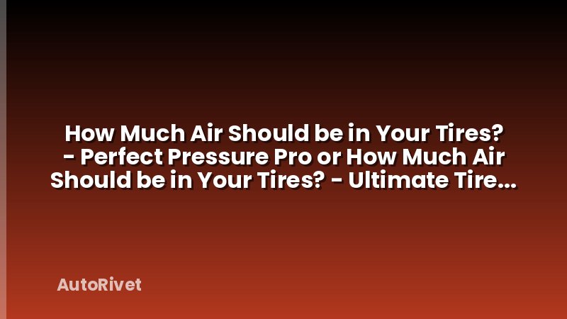 How Much Air Should be in Your Tires? - Perfect Pressure Pro or How Much Air Should be in Your Tires? - Ultimate Tire Guide