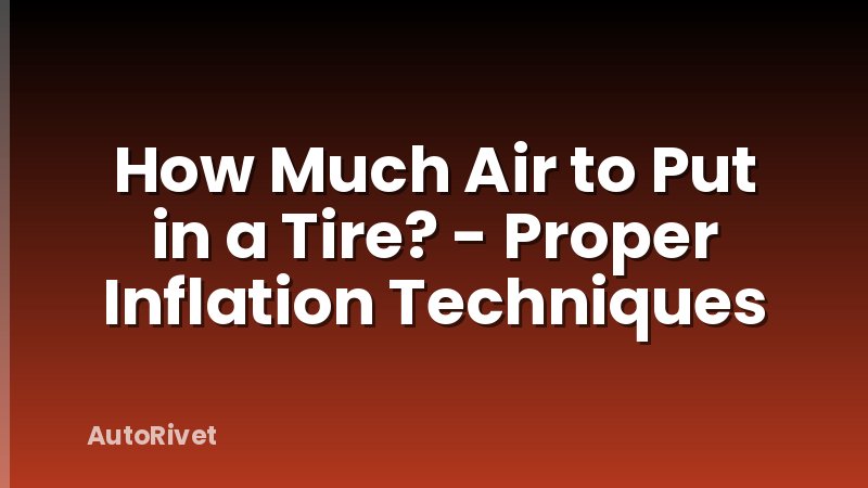 How Much Air to Put in a Tire? - Proper Inflation Techniques