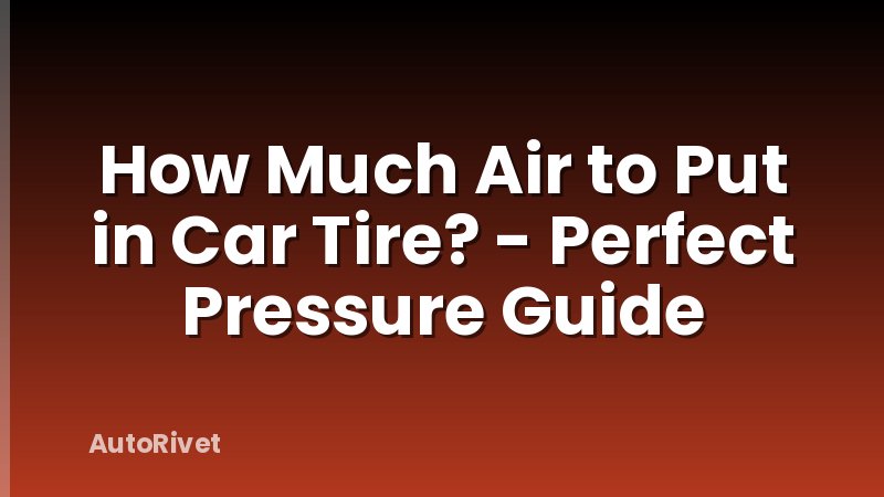 How Much Air to Put in Car Tire? - Perfect Pressure Guide