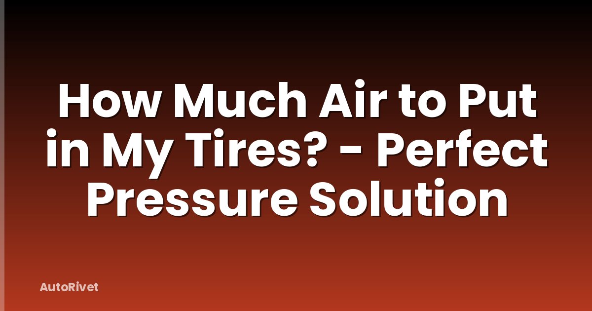 How Much Air to Put in My Tires? - Perfect Pressure Solution