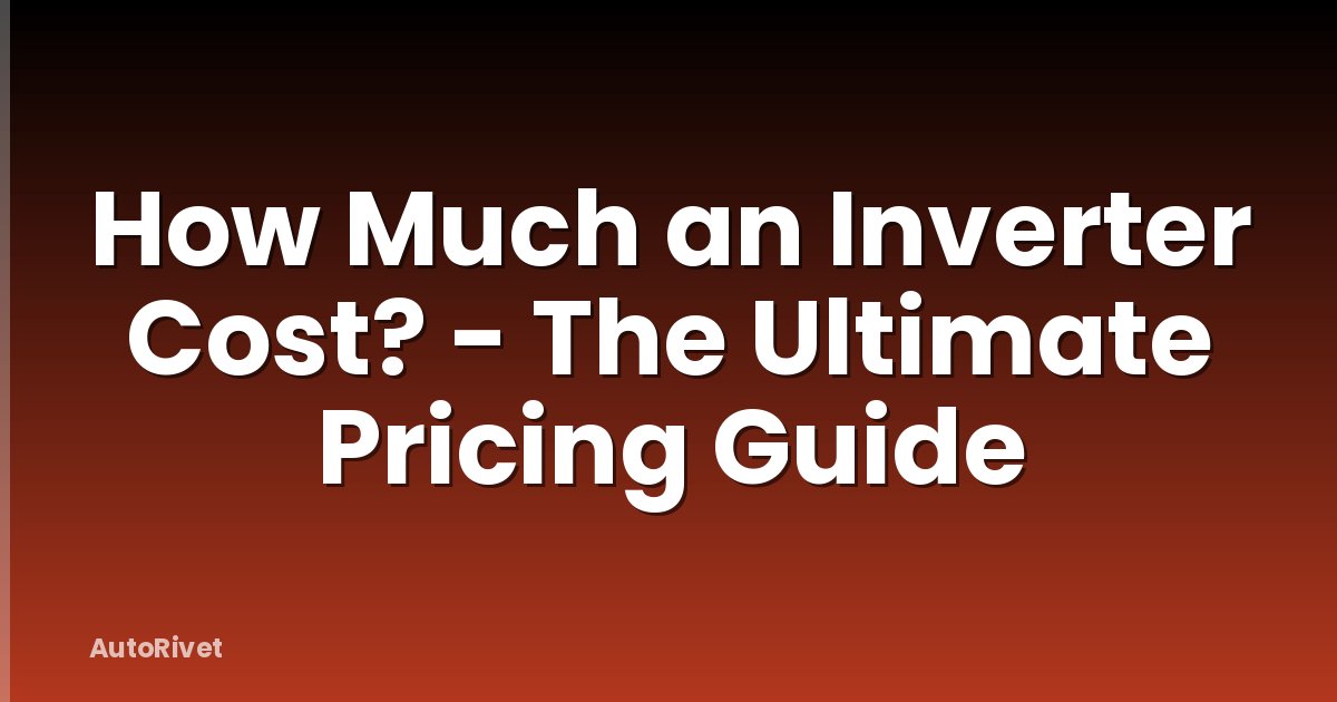 How Much an Inverter Cost? - The Ultimate Pricing Guide