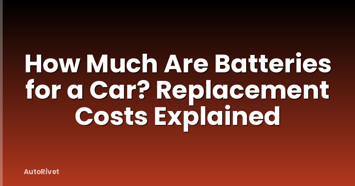 How Much Are Batteries for a Car? Replacement Costs Explained