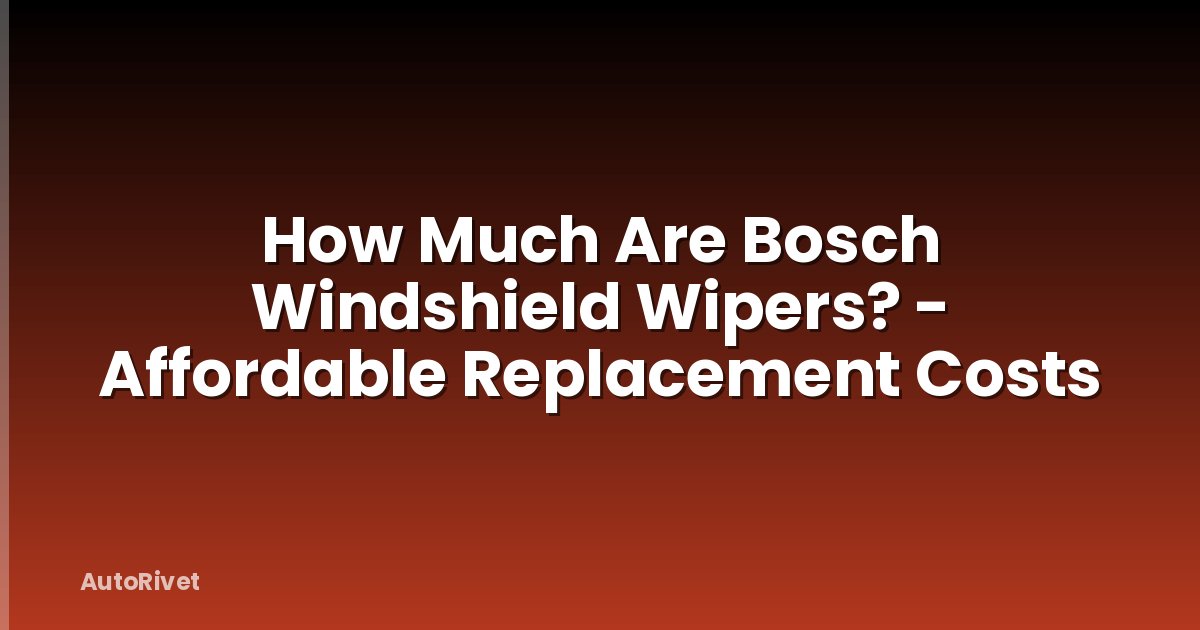 How Much Are Bosch Windshield Wipers? - Affordable Replacement Costs
