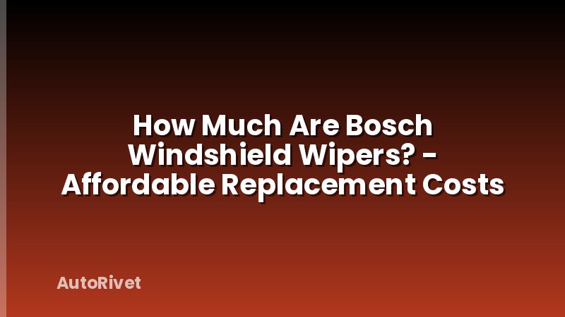 How Much Are Bosch Windshield Wipers? - Affordable Replacement Costs