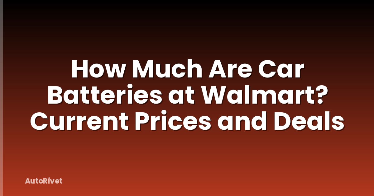 How Much Are Car Batteries at Walmart? Current Prices and Deals