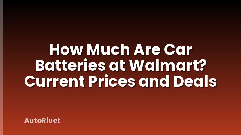 How Much Are Car Batteries at Walmart? Current Prices and Deals