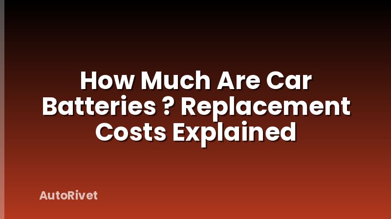 How Much Are Car Batteries ? Replacement Costs Explained