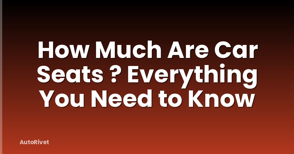 How Much Are Car Seats ? Everything You Need to Know
