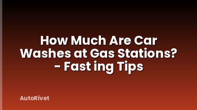 How Much Are Car Washes at Gas Stations? - Fast ing Tips