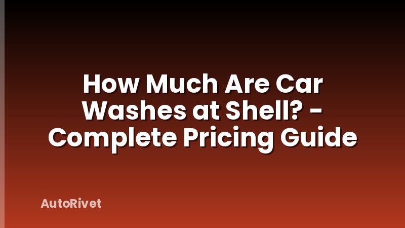How Much Are Car Washes at Shell? - Complete Pricing Guide