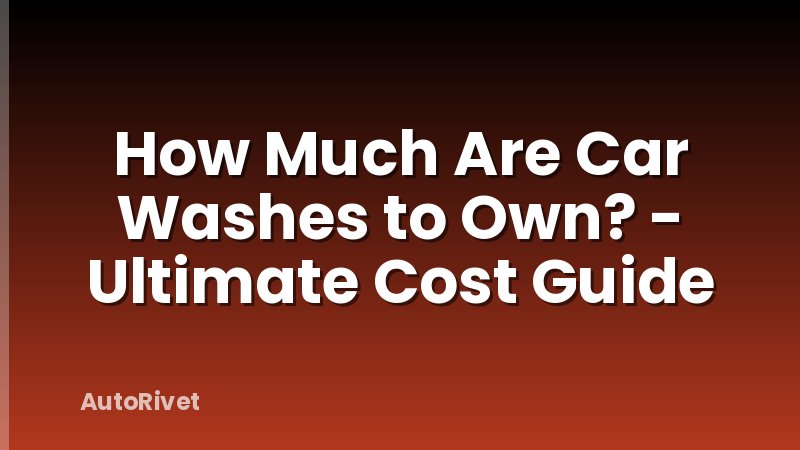 How Much Are Car Washes to Own? - Ultimate Cost Guide