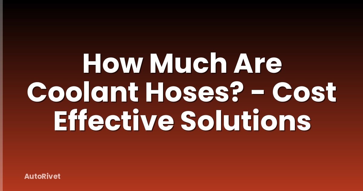 How Much Are Coolant Hoses? - Cost Effective Solutions