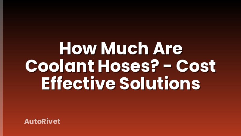 How Much Are Coolant Hoses? - Cost Effective Solutions