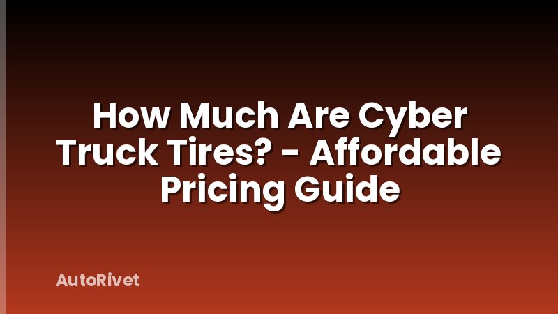 How Much Are Cyber Truck Tires? - Affordable Pricing Guide