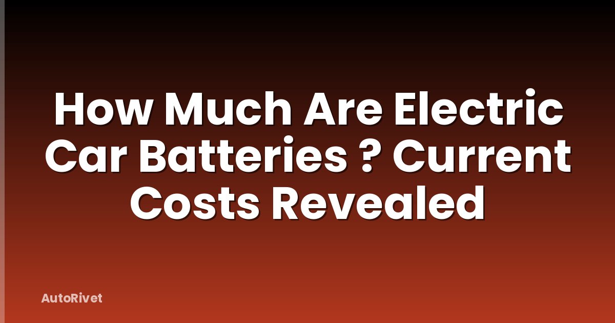 How Much Are Electric Car Batteries ? Current Costs Revealed