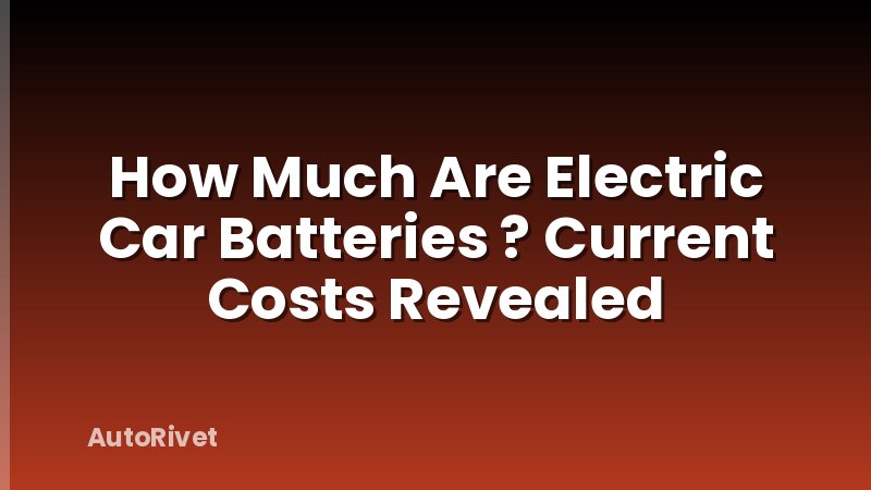 How Much Are Electric Car Batteries ? Current Costs Revealed
