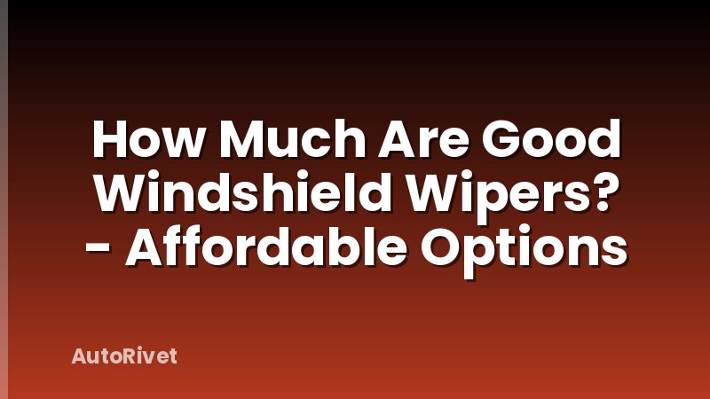 How Much Are Good Windshield Wipers? - Affordable Options