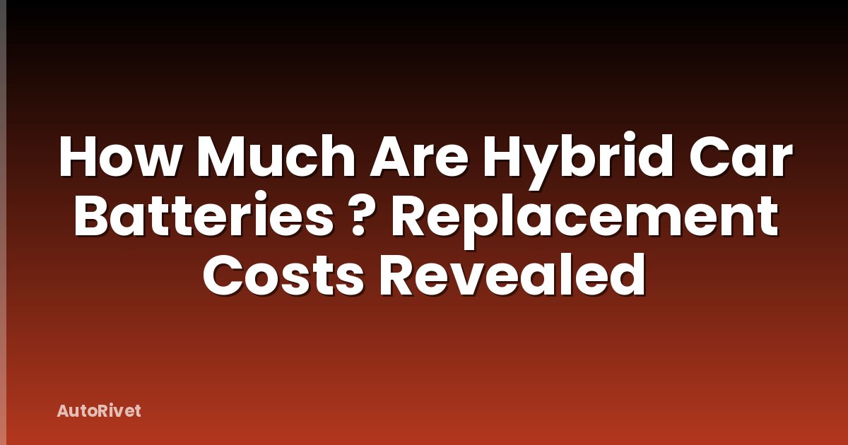 How Much Are Hybrid Car Batteries ? Replacement Costs Revealed