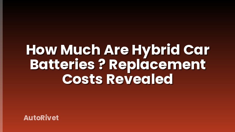How Much Are Hybrid Car Batteries ? Replacement Costs Revealed