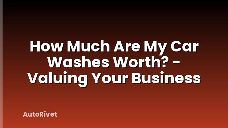 How Much Are My Car Washes Worth? - Valuing Your Business