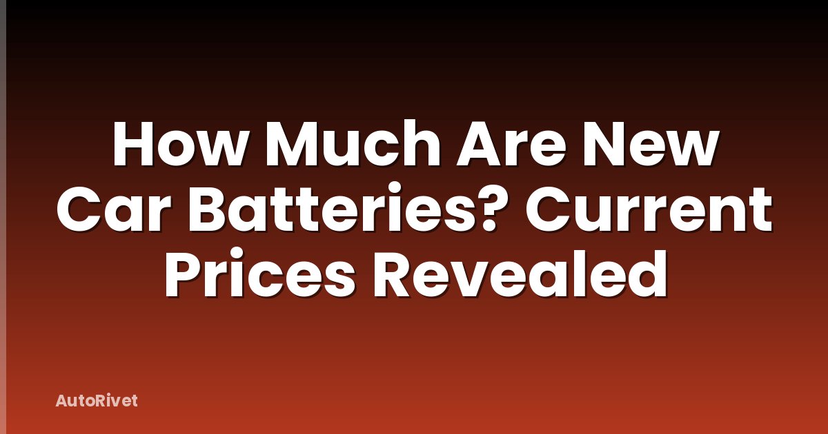 How Much Are New Car Batteries? Current Prices Revealed