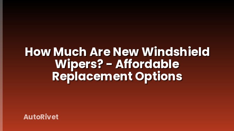 How Much Are New Windshield Wipers? - Affordable Replacement Options