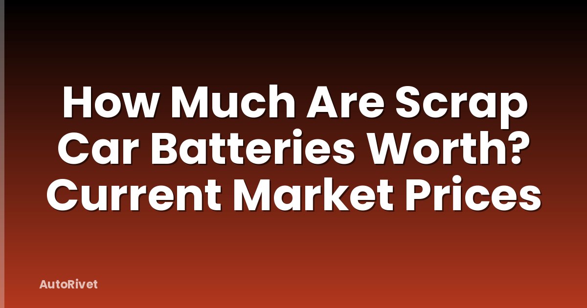 How Much Are Scrap Car Batteries Worth? Current Market Prices