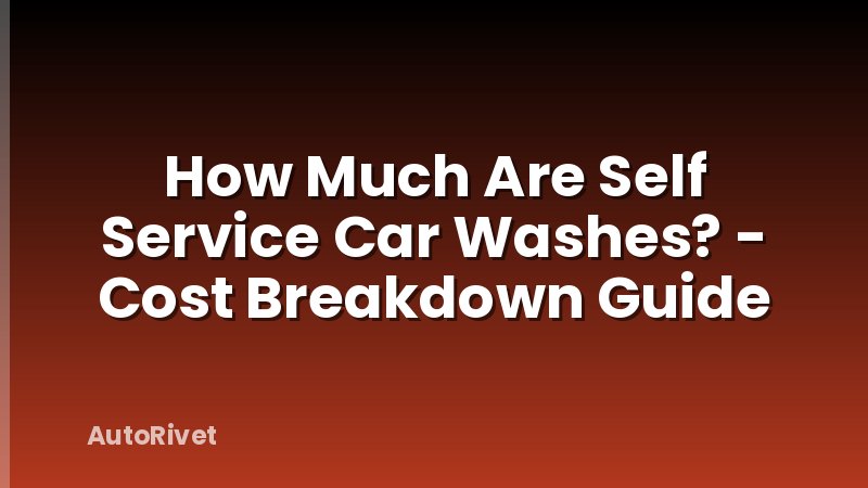 How Much Are Self Service Car Washes? - Cost Breakdown Guide