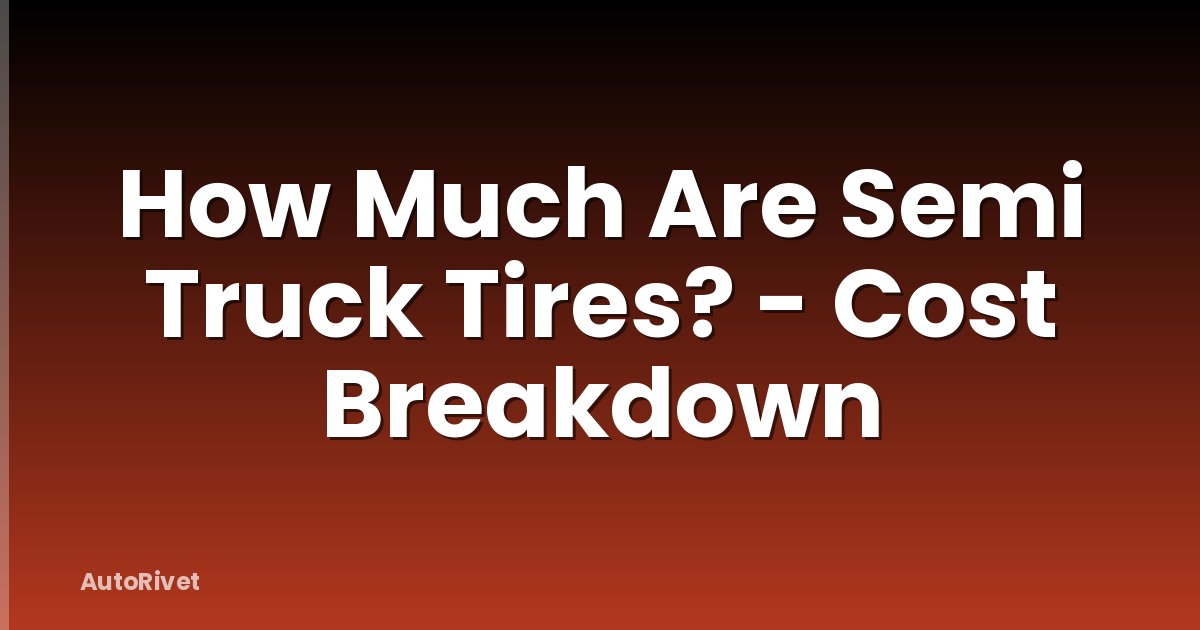 How Much Are Semi Truck Tires? - Cost Breakdown