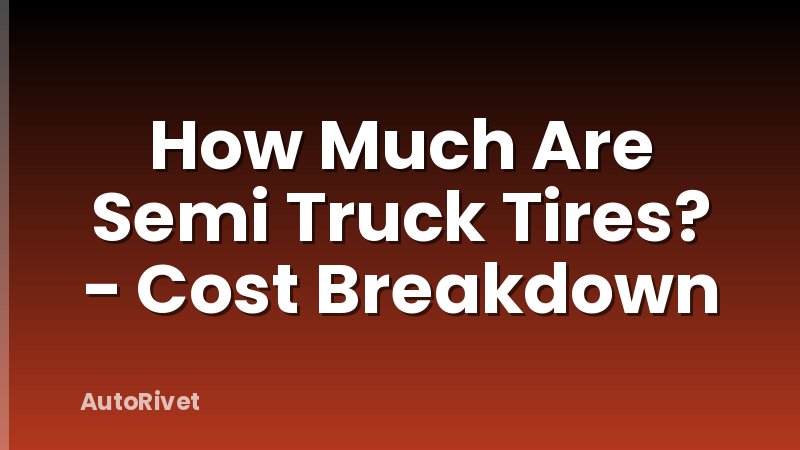 How Much Are Semi Truck Tires? - Cost Breakdown