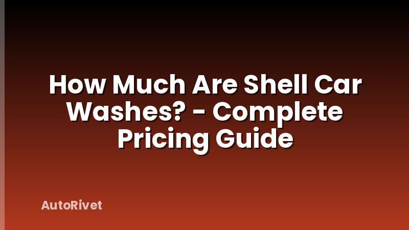 How Much Are Shell Car Washes? - Complete Pricing Guide