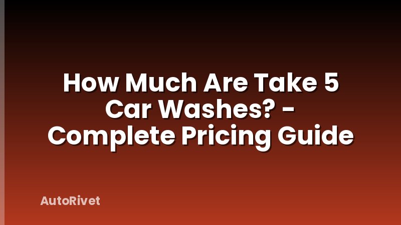 How Much Are Take 5 Car Washes? - Complete Pricing Guide