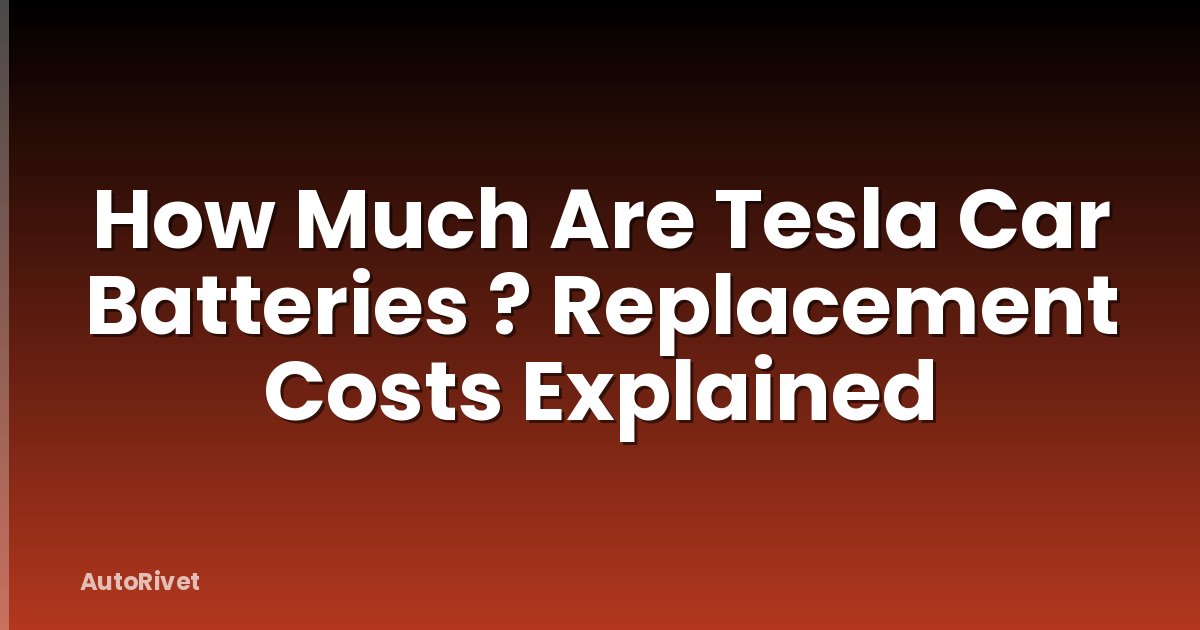 How Much Are Tesla Car Batteries ? Replacement Costs Explained