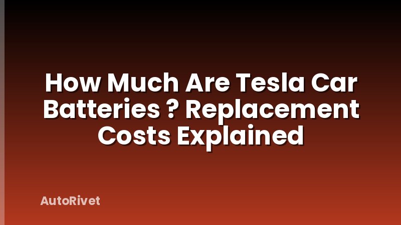 How Much Are Tesla Car Batteries ? Replacement Costs Explained