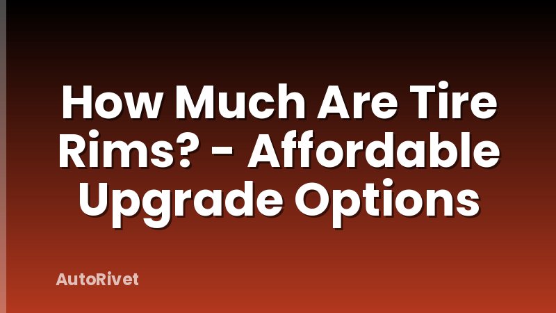 How Much Are Tire Rims? - Affordable Upgrade Options
