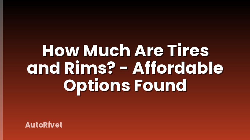 How Much Are Tires and Rims? - Affordable Options Found