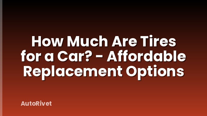 How Much Are Tires for a Car? - Affordable Replacement Options