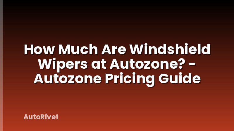 How Much Are Windshield Wipers at Autozone? - Autozone Pricing Guide