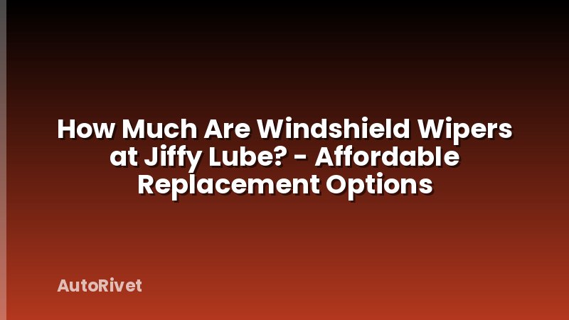How Much Are Windshield Wipers at Jiffy Lube? - Affordable Replacement Options