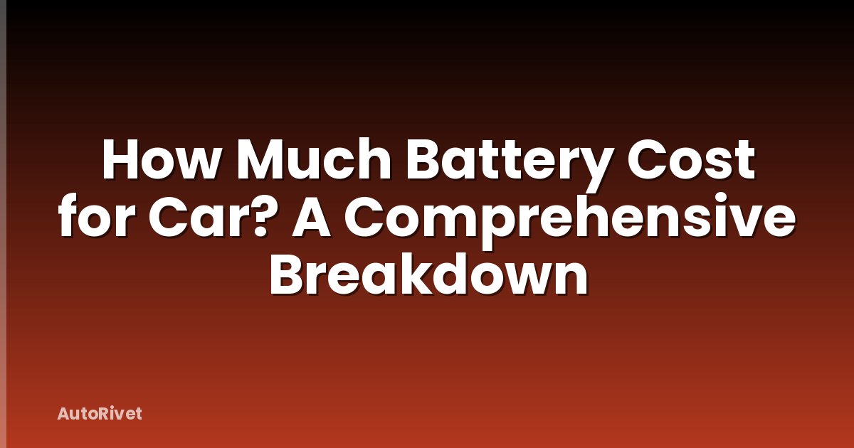 How Much Battery Cost for Car? A Comprehensive Breakdown