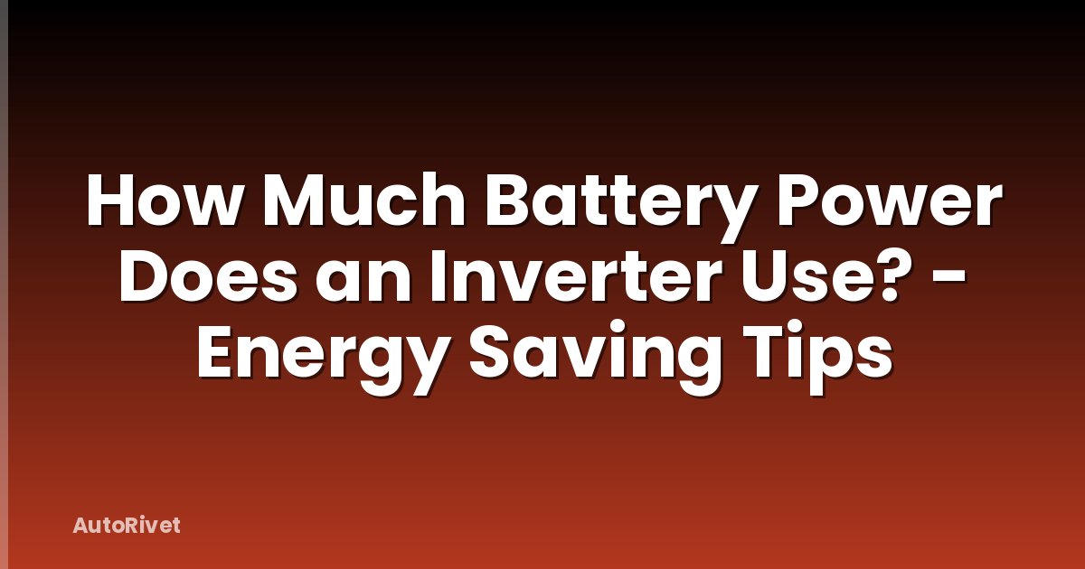 How Much Battery Power Does an Inverter Use? - Energy Saving Tips