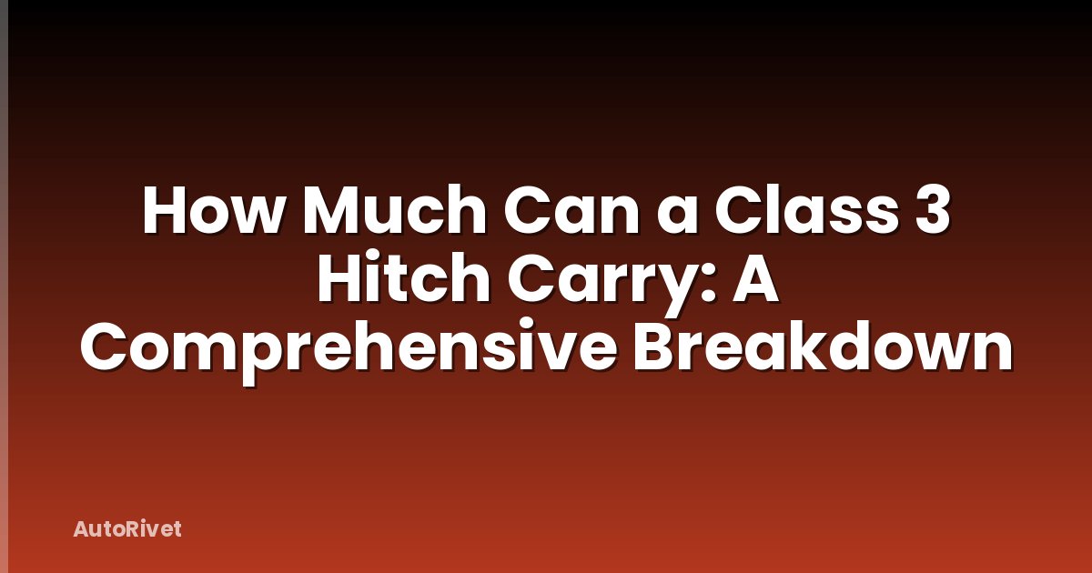 How Much Can a Class 3 Hitch Carry: A Comprehensive Breakdown