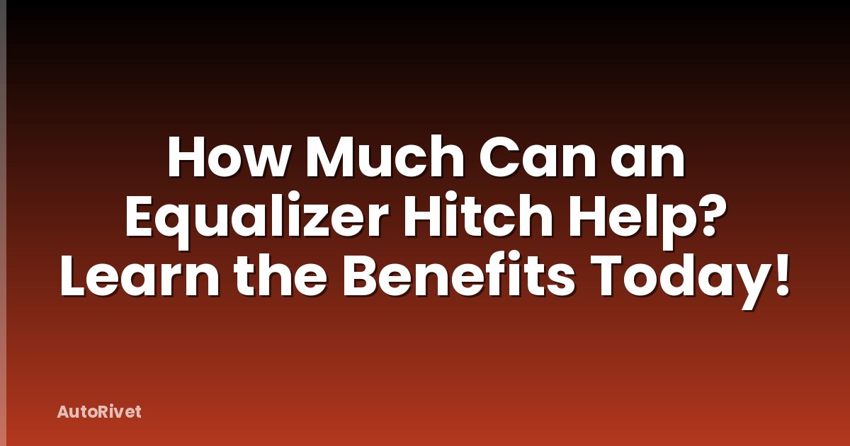 How Much Can an Equalizer Hitch Help? Learn the Benefits Today!