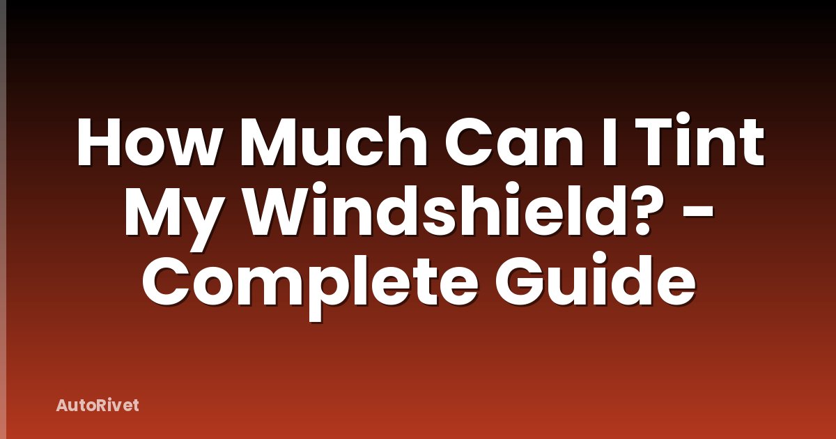 How Much Can I Tint My Windshield? - Complete Guide