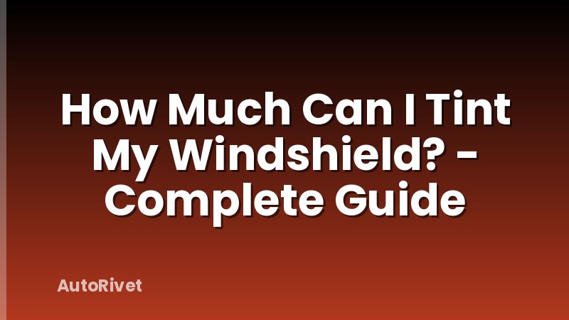 How Much Can I Tint My Windshield? - Complete Guide