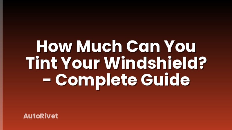 How Much Can You Tint Your Windshield? - Complete Guide
