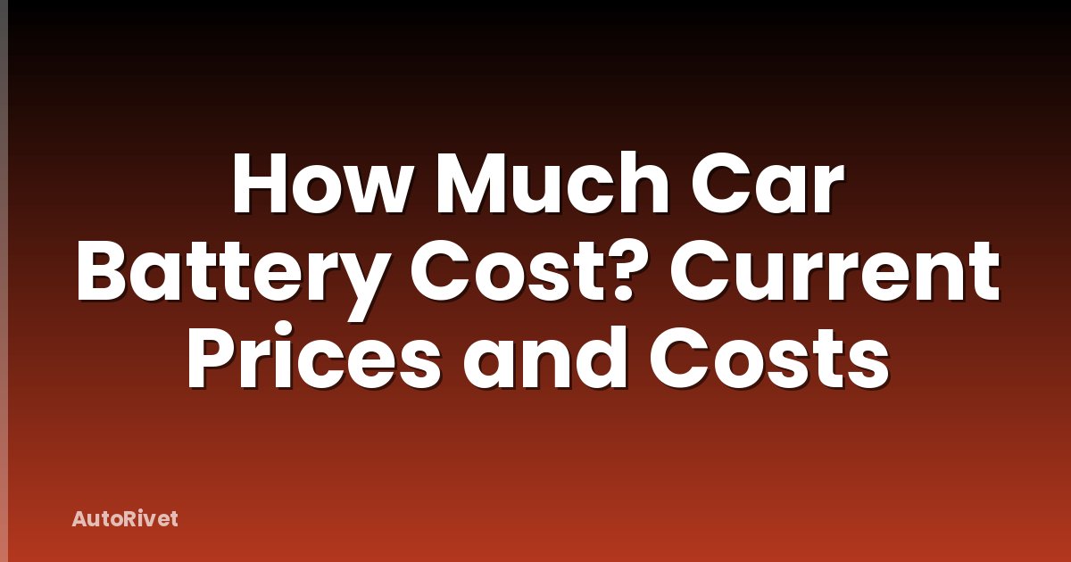 How Much Car Battery Cost? Current Prices and Costs