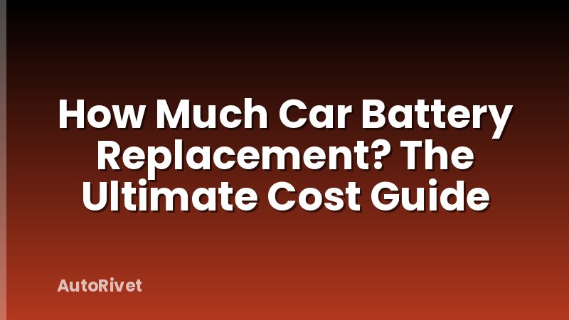 How Much Car Battery Replacement? The Ultimate Cost Guide
